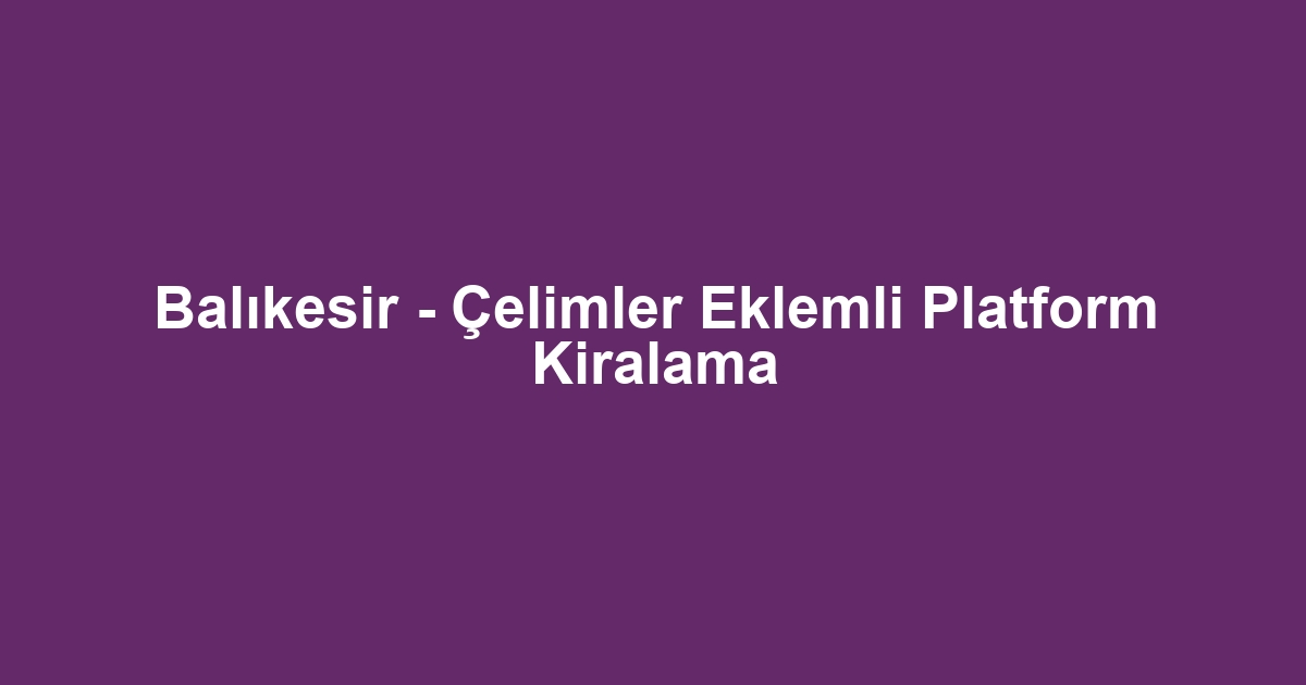 Balıkesir - Çelimler Eklemli Platform Kiralama