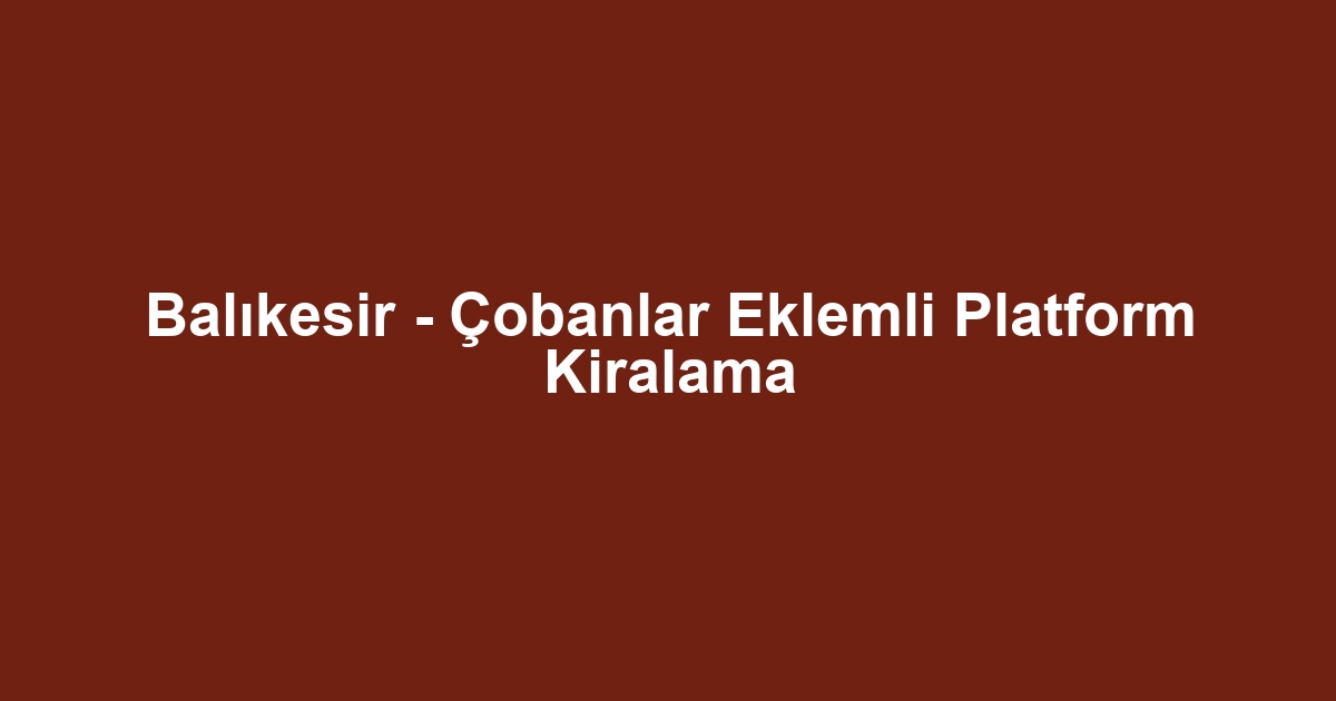 Balıkesir - Çobanlar Eklemli Platform Kiralama
