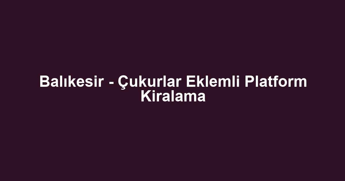 Balıkesir - Çukurlar Eklemli Platform Kiralama