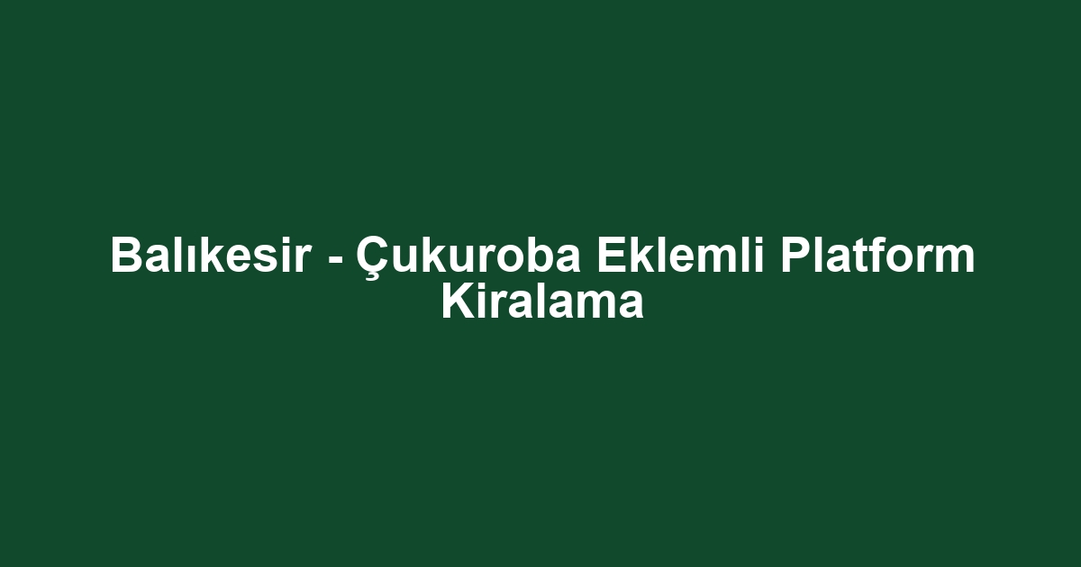Balıkesir - Çukuroba Eklemli Platform Kiralama