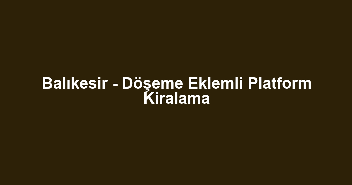 Balıkesir - Döşeme Eklemli Platform Kiralama