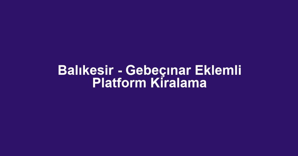 Balıkesir - Gebeçınar Eklemli Platform Kiralama
