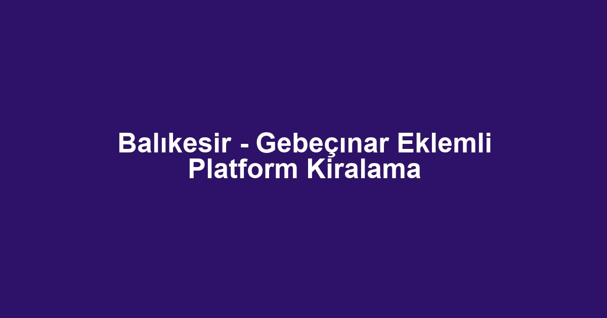 Balıkesir - Gebeçınar Eklemli Platform Kiralama