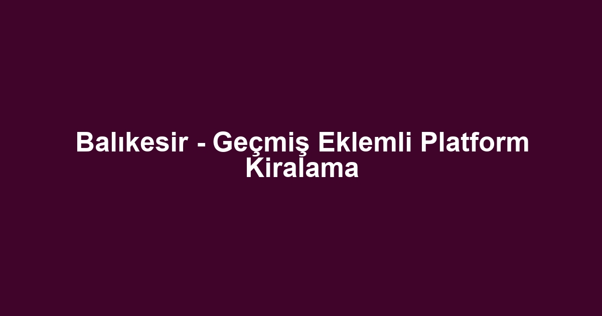 Balıkesir - Geçmiş Eklemli Platform Kiralama