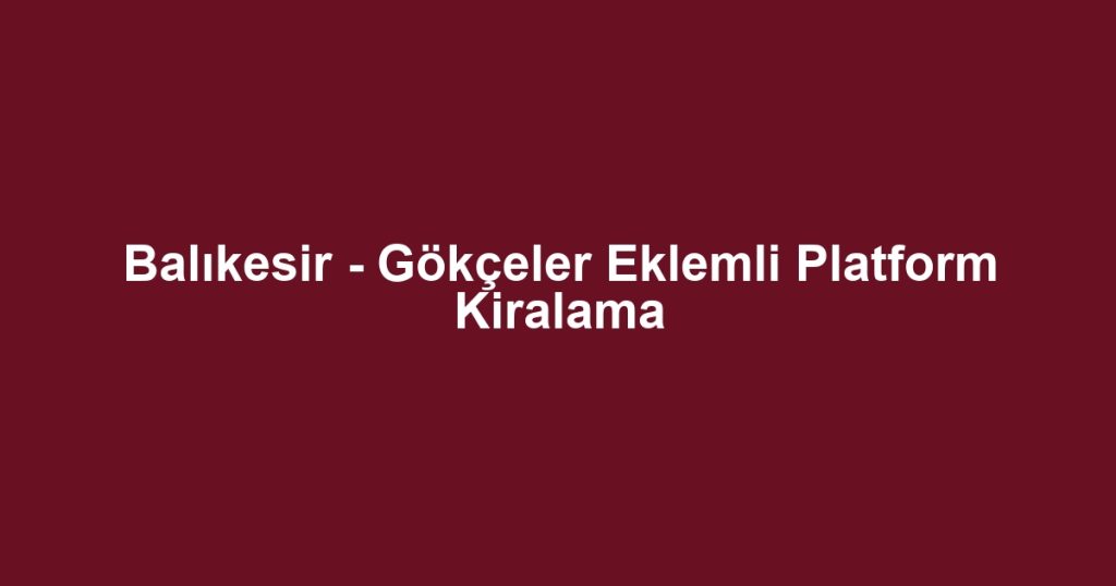Balıkesir - Gökçeler Eklemli Platform Kiralama