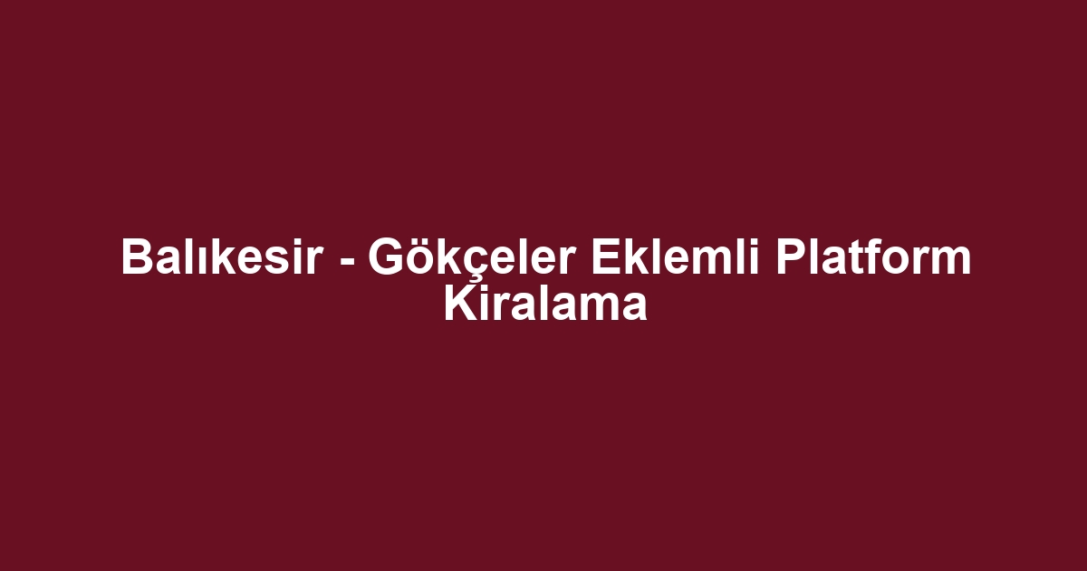 Balıkesir - Gökçeler Eklemli Platform Kiralama