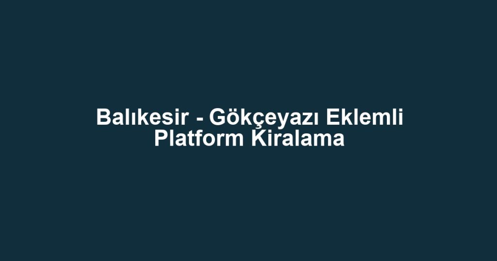 Balıkesir - Gökçeyazı Eklemli Platform Kiralama
