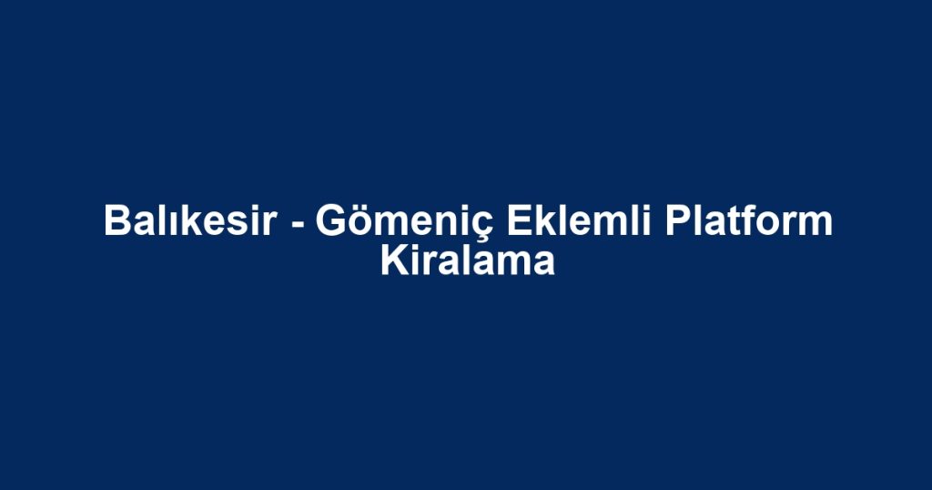 Balıkesir - Gömeniç Eklemli Platform Kiralama