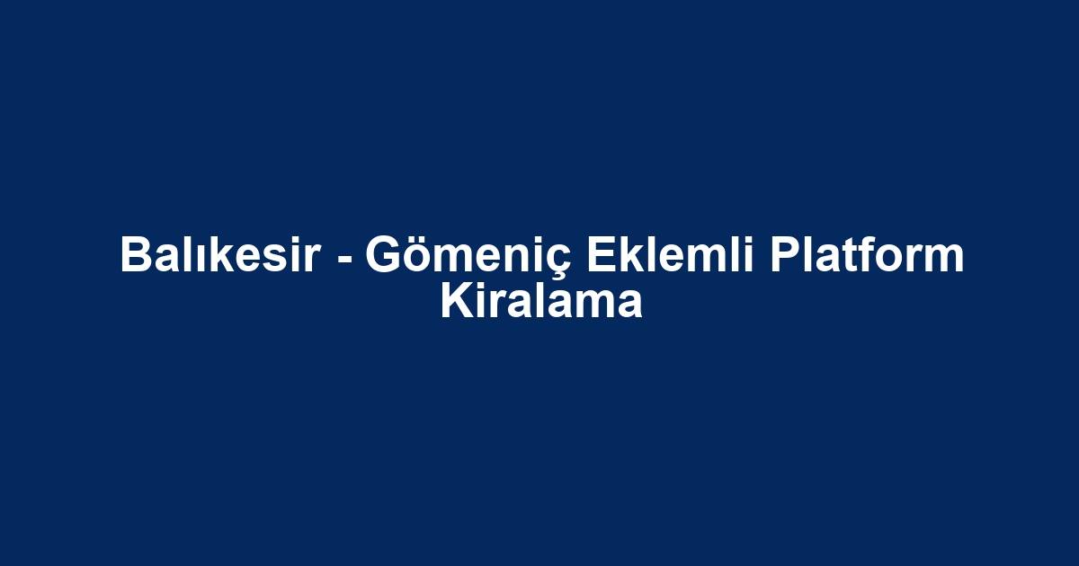 Balıkesir - Gömeniç Eklemli Platform Kiralama