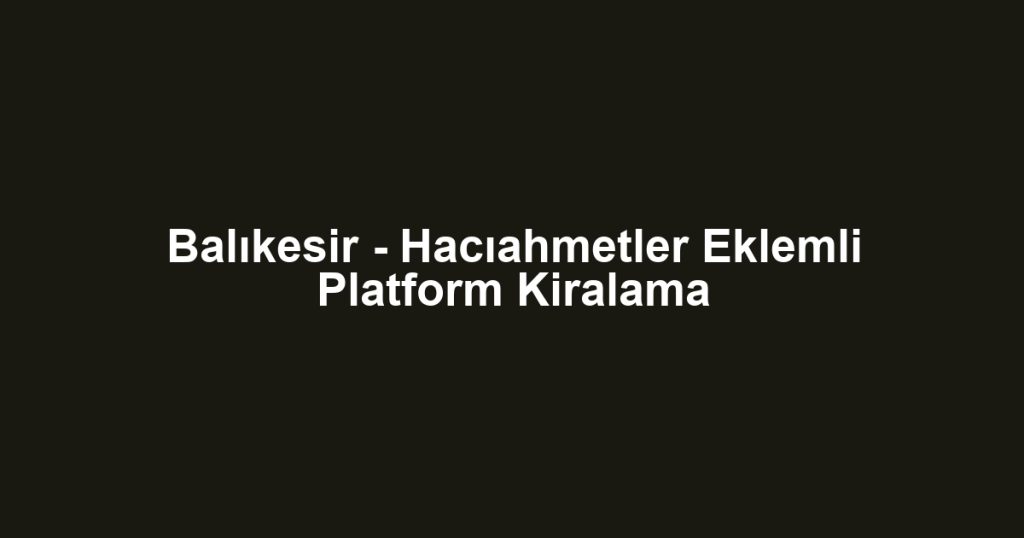 Balıkesir - Hacıahmetler Eklemli Platform Kiralama