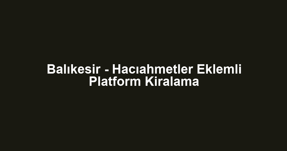 Balıkesir - Hacıahmetler Eklemli Platform Kiralama