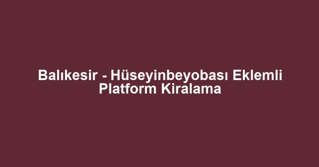 Balıkesir - Hüseyinbeyobası Eklemli Platform Kiralama