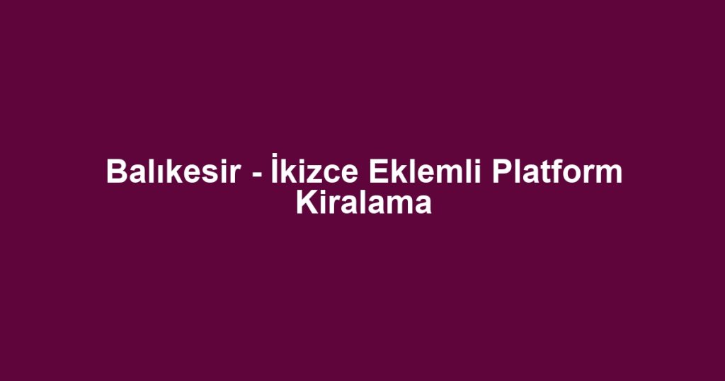 Balıkesir - İkizce Eklemli Platform Kiralama