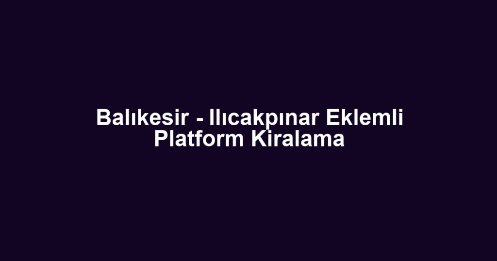 Balıkesir - Ilıcakpınar Eklemli Platform Kiralama
