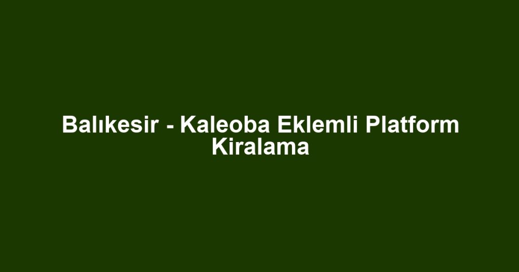 Balıkesir - Kaleoba Eklemli Platform Kiralama