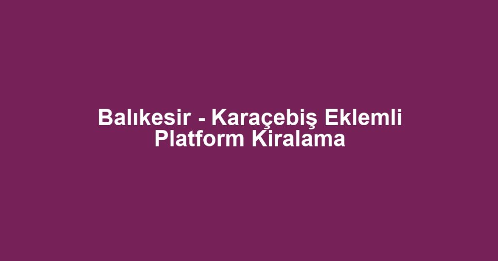 Balıkesir - Karaçebiş Eklemli Platform Kiralama