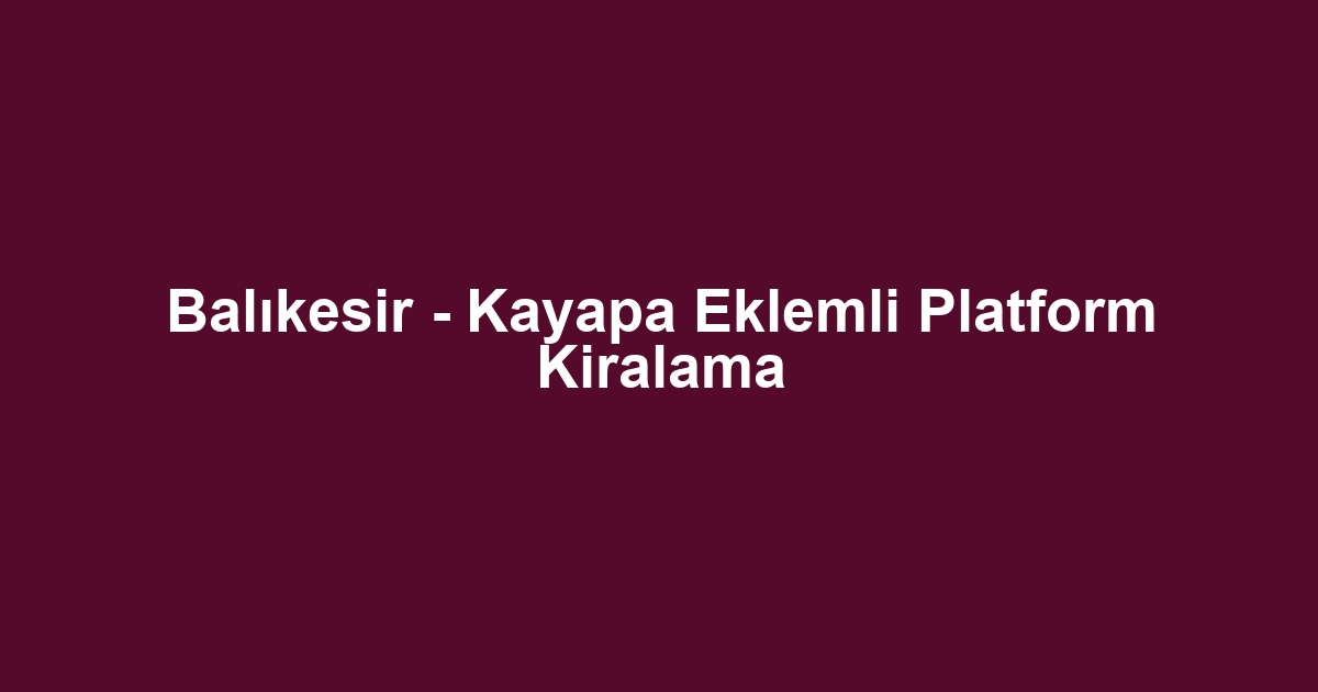 Balıkesir - Kayapa Eklemli Platform Kiralama