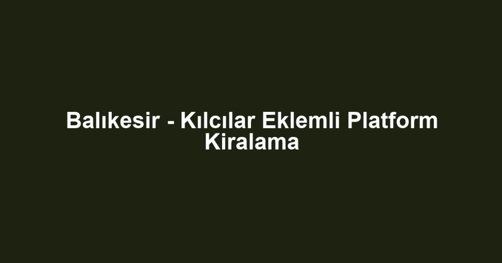 Balıkesir - Kılcılar Eklemli Platform Kiralama