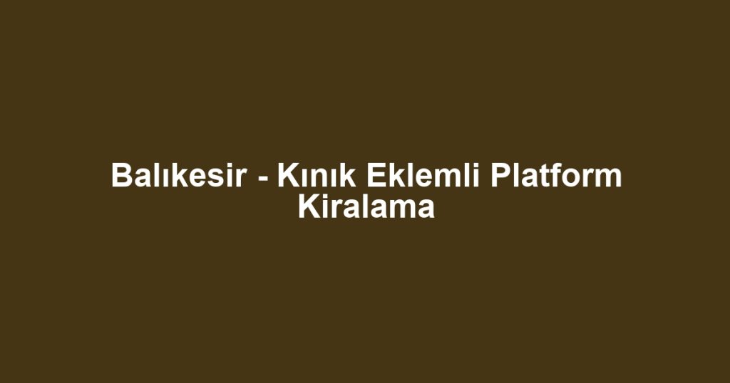 Balıkesir - Kınık Eklemli Platform Kiralama