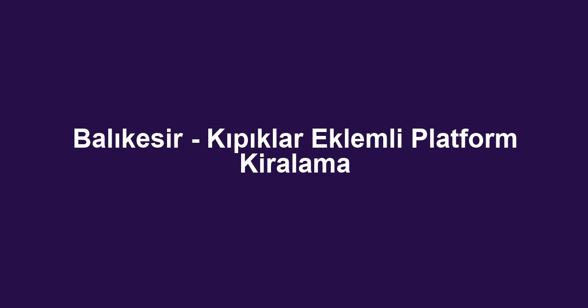 Balıkesir - Kıpıklar Eklemli Platform Kiralama