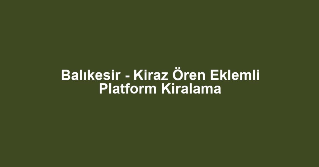 Balıkesir - Kiraz Ören Eklemli Platform Kiralama