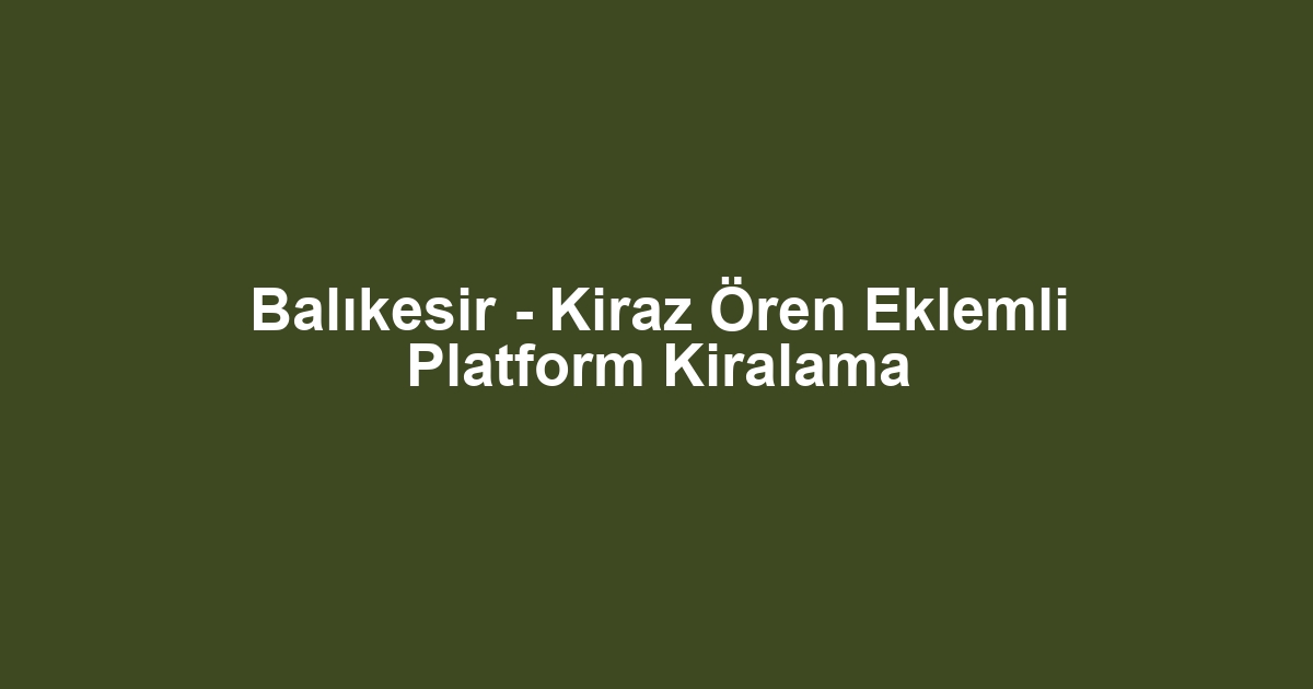 Balıkesir - Kiraz Ören Eklemli Platform Kiralama