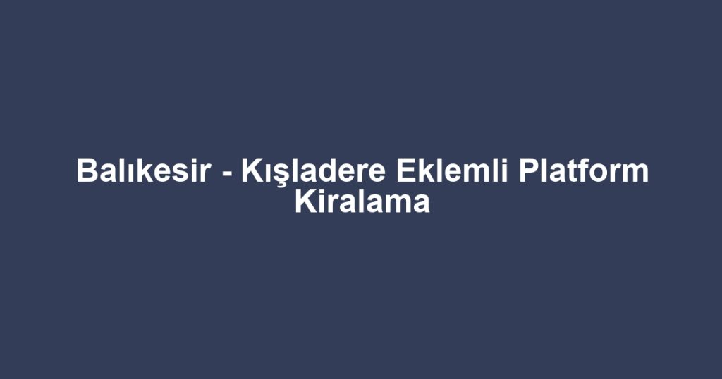 Balıkesir - Kışladere Eklemli Platform Kiralama