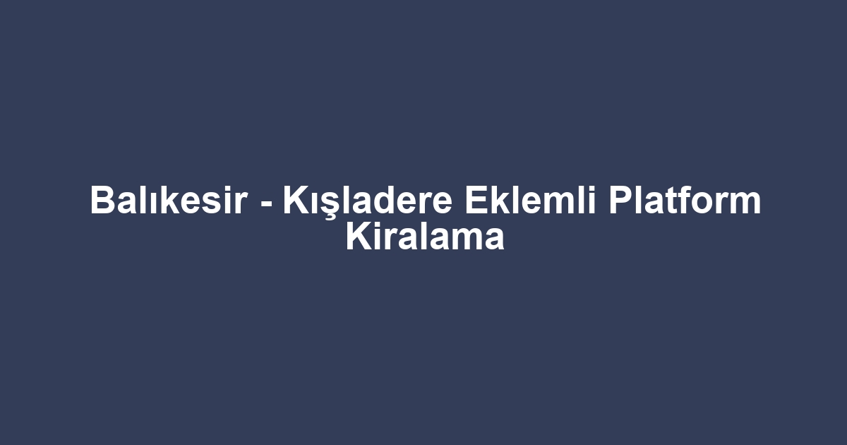 Balıkesir - Kışladere Eklemli Platform Kiralama