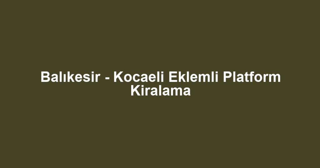 Balıkesir - Kocaeli Eklemli Platform Kiralama