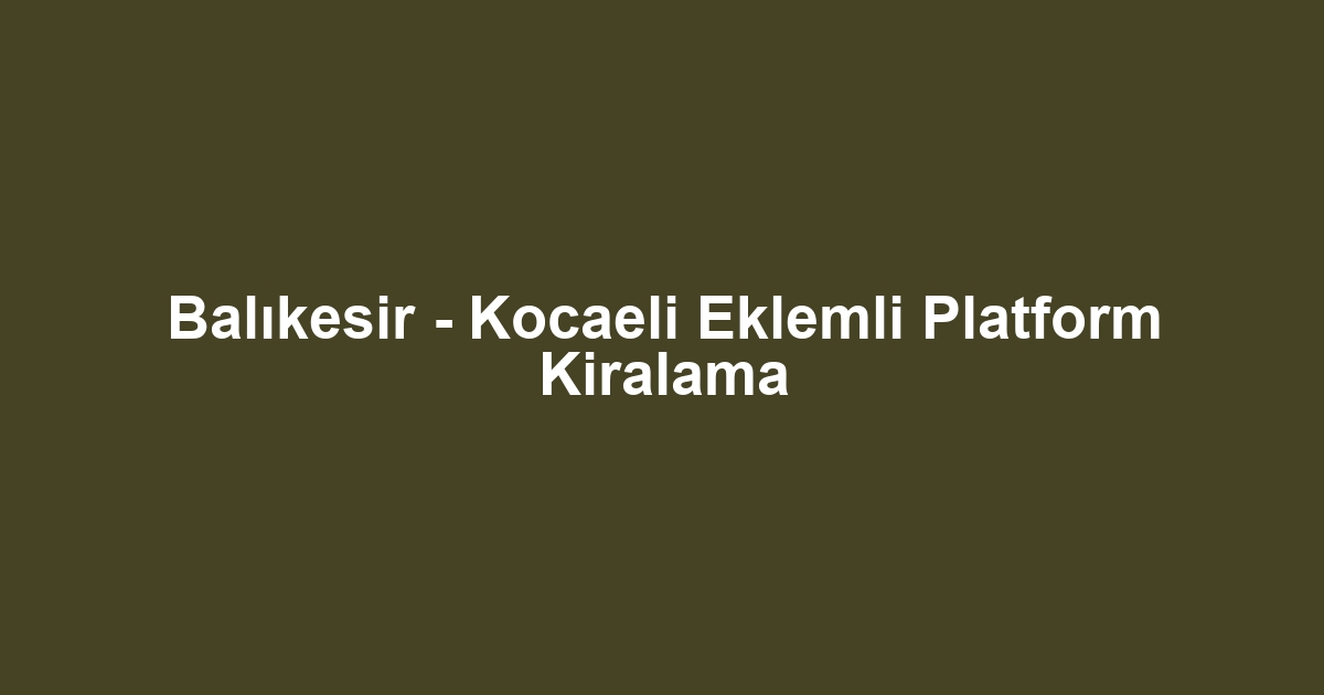Balıkesir - Kocaeli Eklemli Platform Kiralama