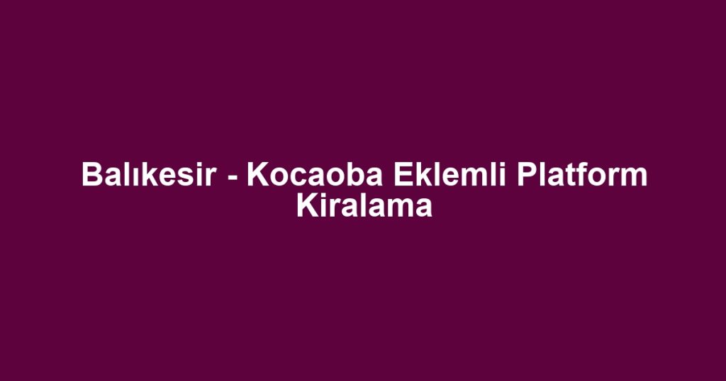 Balıkesir - Kocaoba Eklemli Platform Kiralama