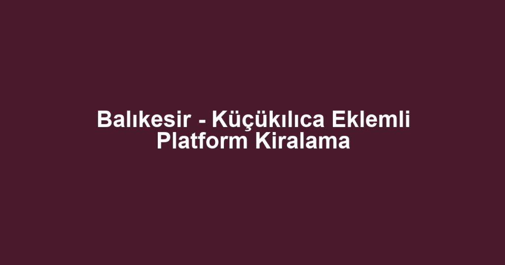 Balıkesir - Küçükılıca Eklemli Platform Kiralama