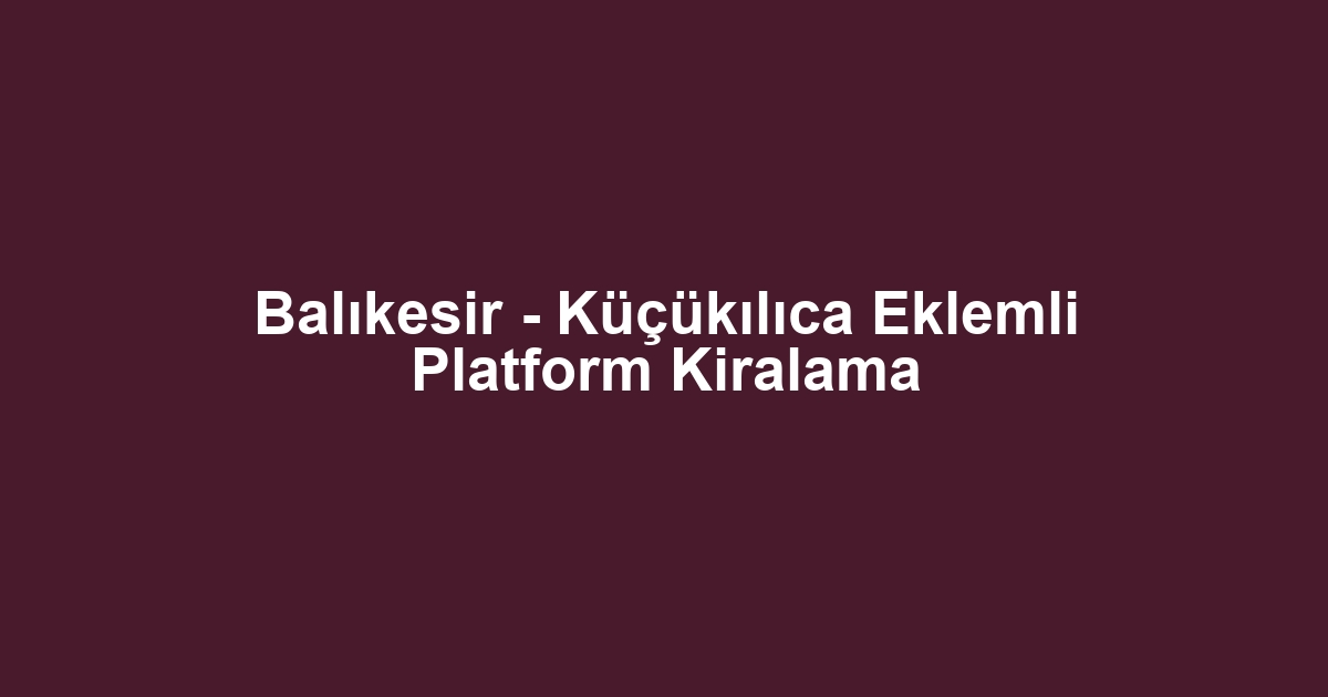 Balıkesir - Küçükılıca Eklemli Platform Kiralama