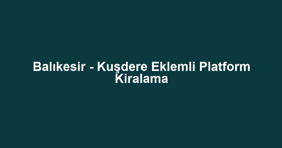 Balıkesir - Kuşdere Eklemli Platform Kiralama