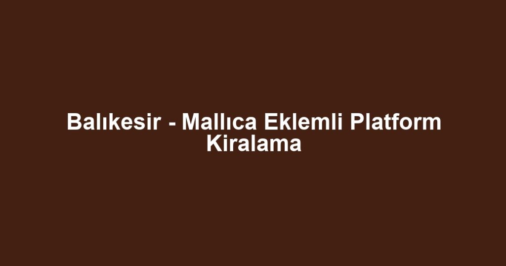Balıkesir - Mallıca Eklemli Platform Kiralama
