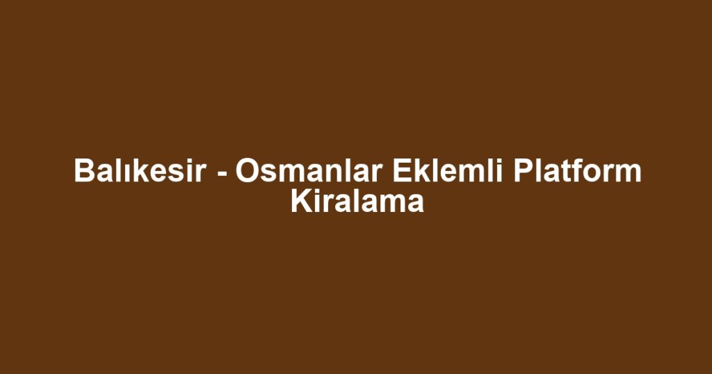 Balıkesir - Osmanlar Eklemli Platform Kiralama