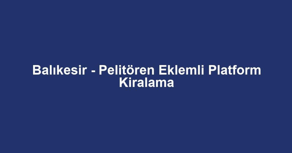 Balıkesir - Pelitören Eklemli Platform Kiralama