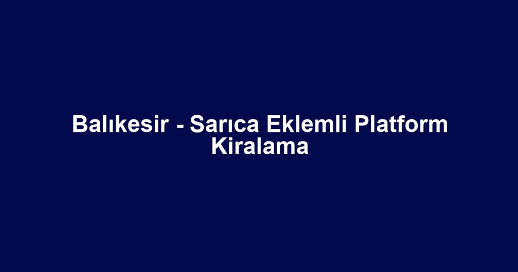 Balıkesir - Sarıca Eklemli Platform Kiralama