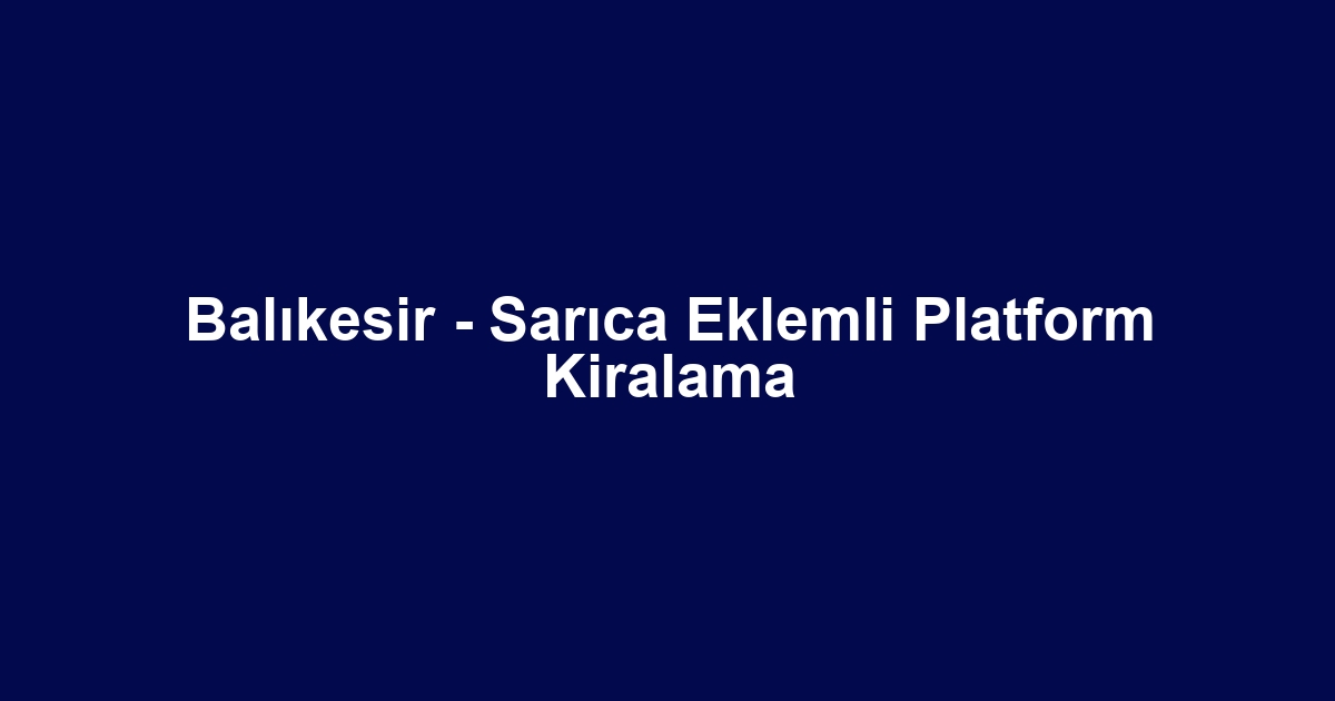 Balıkesir - Sarıca Eklemli Platform Kiralama
