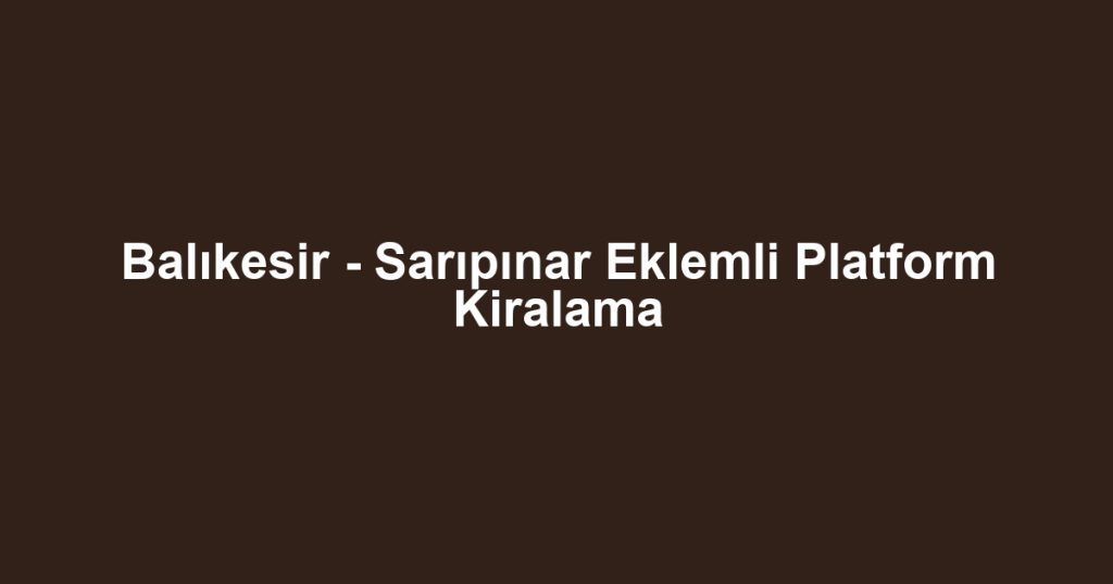 Balıkesir - Sarıpınar Eklemli Platform Kiralama