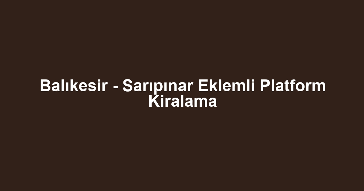 Balıkesir - Sarıpınar Eklemli Platform Kiralama