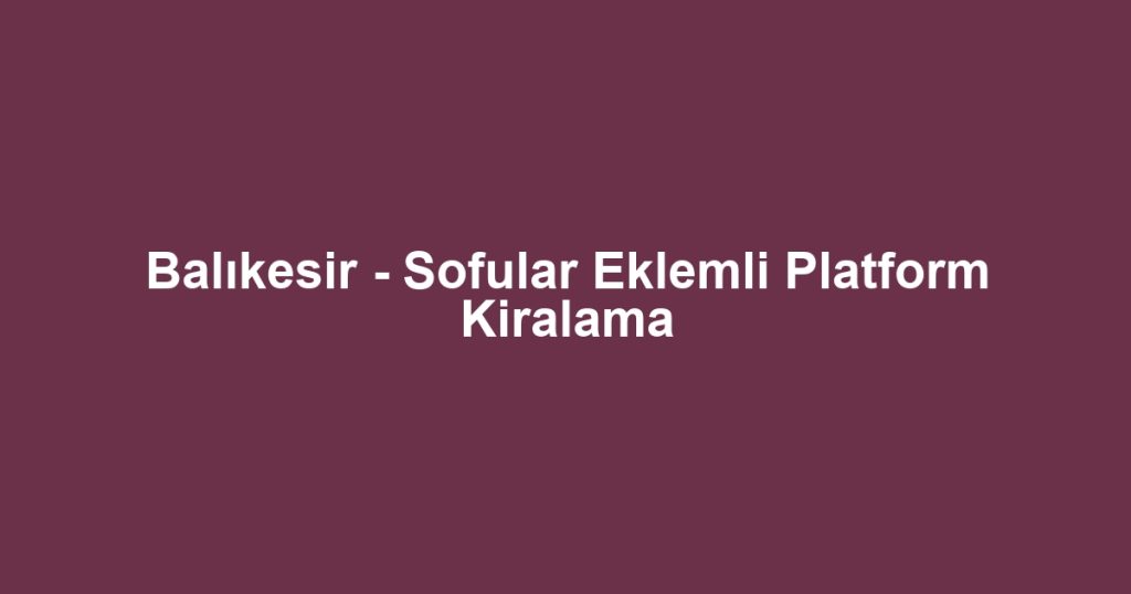 Balıkesir - Sofular Eklemli Platform Kiralama