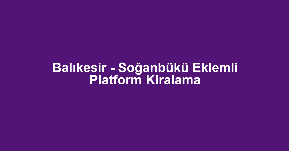 Balıkesir - Soğanbükü Eklemli Platform Kiralama