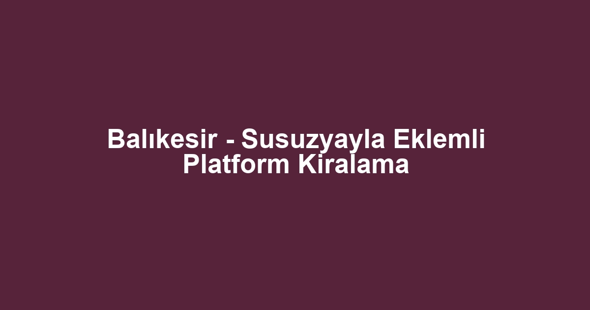 Balıkesir - Susuzyayla Eklemli Platform Kiralama