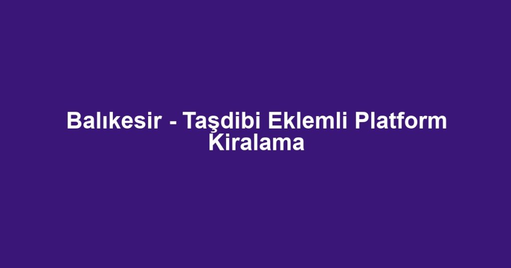 Balıkesir - Taşdibi Eklemli Platform Kiralama