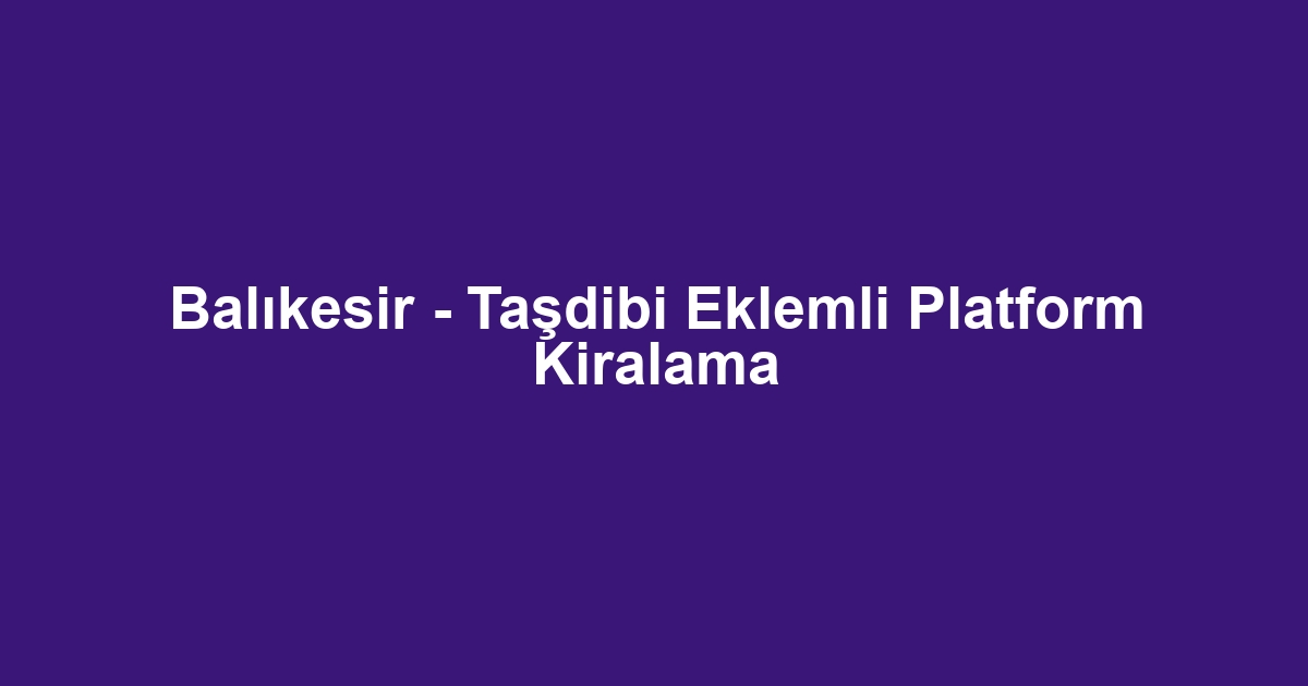 Balıkesir - Taşdibi Eklemli Platform Kiralama