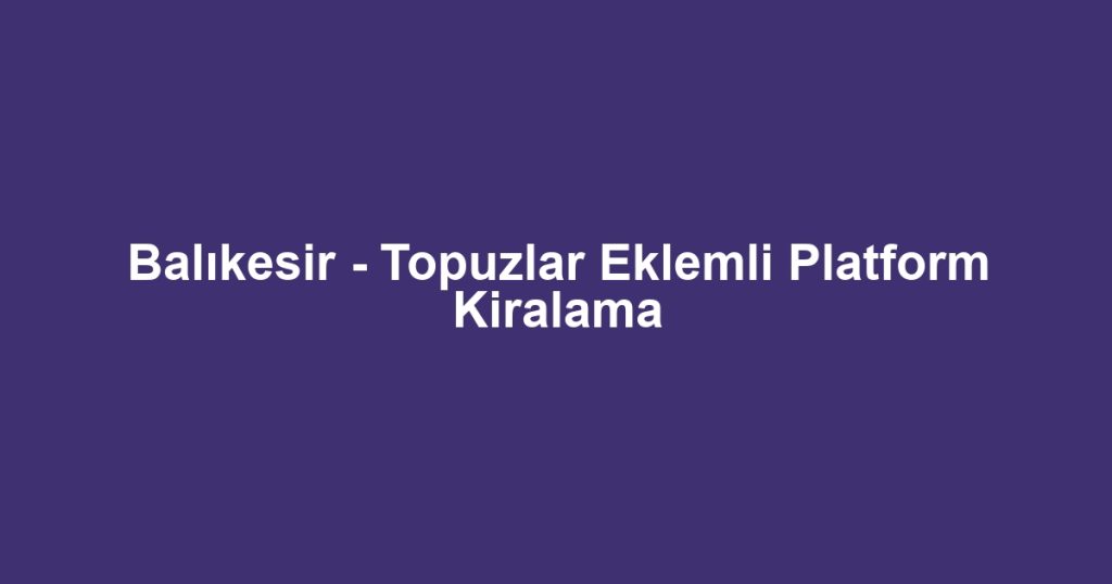 Balıkesir - Topuzlar Eklemli Platform Kiralama
