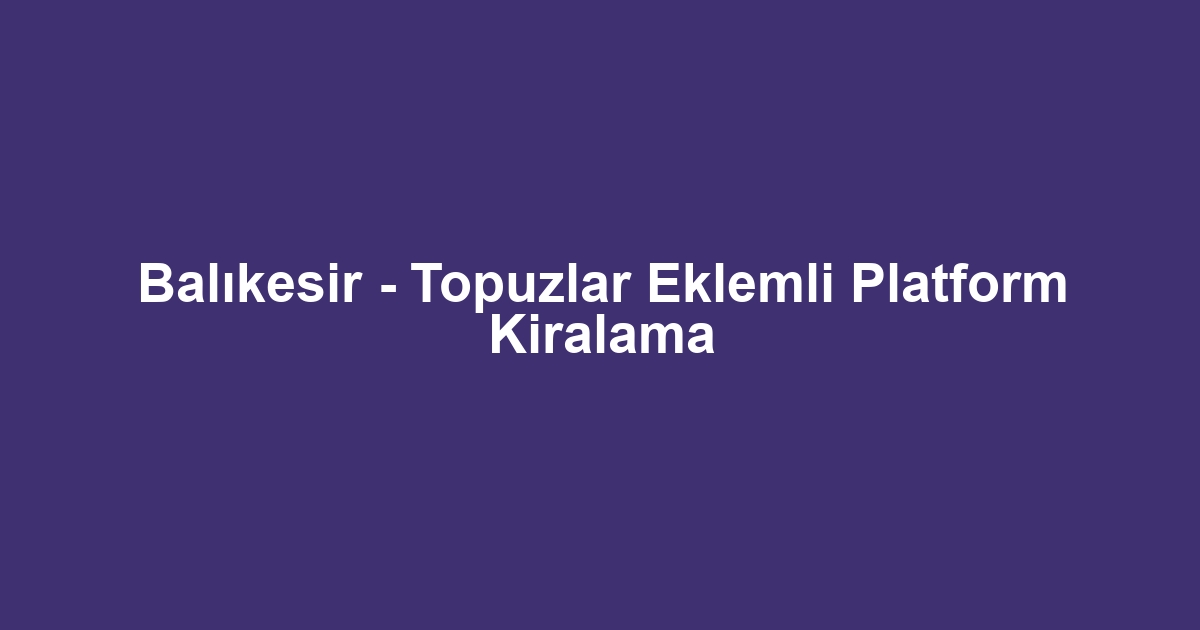 Balıkesir - Topuzlar Eklemli Platform Kiralama