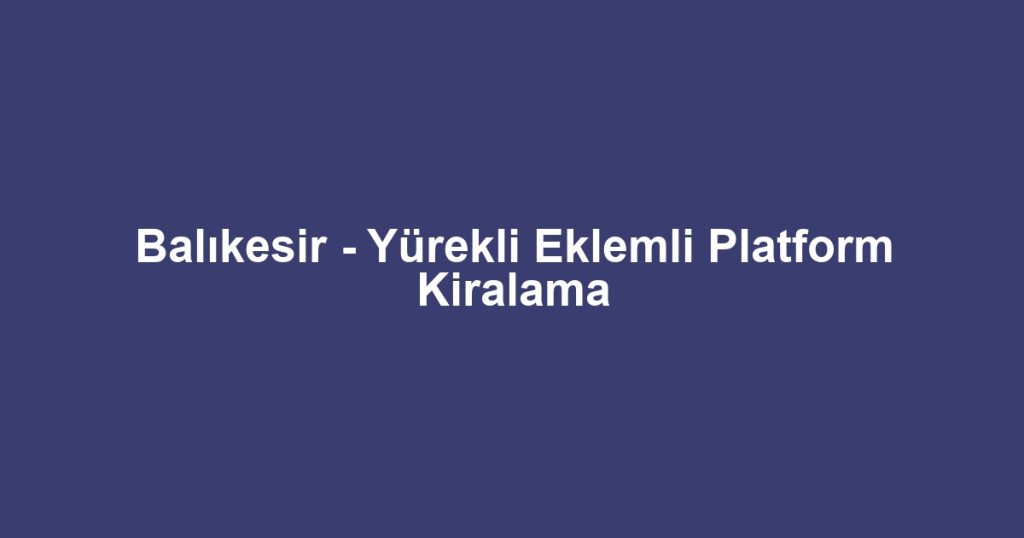 Balıkesir - Yürekli Eklemli Platform Kiralama