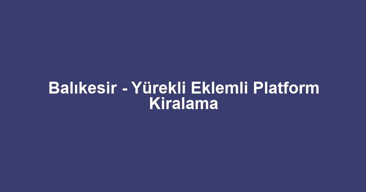 Balıkesir - Yürekli Eklemli Platform Kiralama